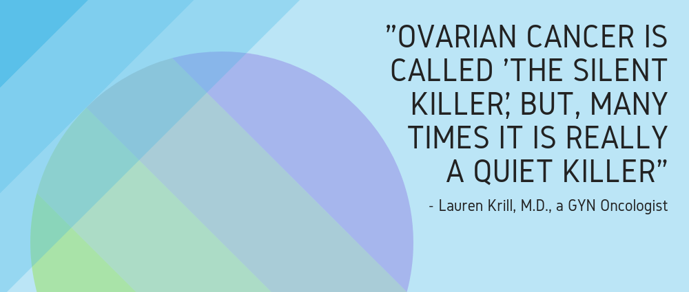 Quote - "Ovarian cancer is called 'The Silent Killer', but, many times it is really a quiet Killer"